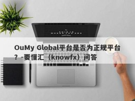 OuMy Global平台是否为正规平台？-要懂汇（knowfx）问答