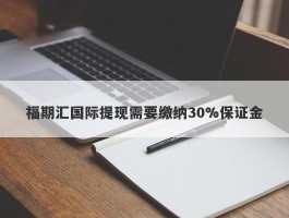 福期汇国际提现需要缴纳30%保证金