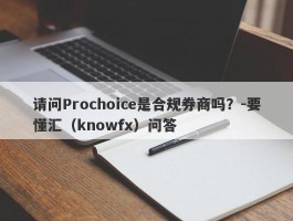 请问Prochoice是合规券商吗？-要懂汇（knowfx）问答