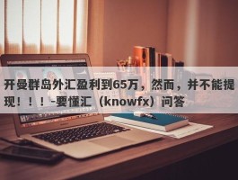 开曼群岛外汇盈利到65万，然而，并不能提现！！！-要懂汇（knowfx）问答