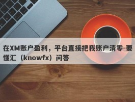 在XM账户盈利，平台直接把我账户清零-要懂汇（knowfx）问答