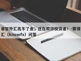 睿智外汇出不了金，还在欺诈投资者！-要懂汇（knowfx）问答