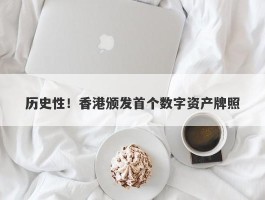 历史性！香港颁发首个数字资产牌照