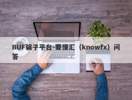 BUF骗子平台-要懂汇（knowfx）问答