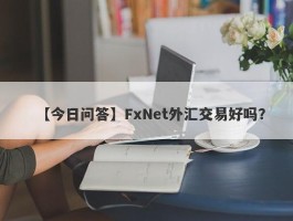 【今日问答】FxNet外汇交易好吗？
