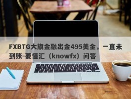 FXBTG大旗金融出金495美金，一直未到账-要懂汇（knowfx）问答