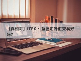 【真相哥】ITFX · 盈德汇外汇交易好吗？
