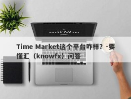 Time Market这个平台咋样？-要懂汇（knowfx）问答