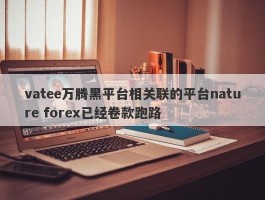 vatee万腾黑平台相关联的平台nature forex已经卷款跑路