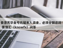 香港天华金号坑骗本人资金，必须全额退回！-要懂汇（knowfx）问答