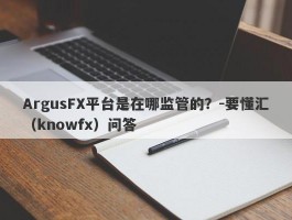 ArgusFX平台是在哪监管的？-要懂汇（knowfx）问答