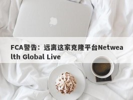 FCA警告：远离这家克隆平台Netwealth Global Live