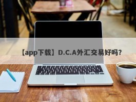 【app下载】D.C.A外汇交易好吗？
