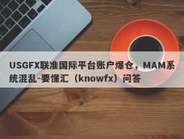 USGFX联准国际平台账户爆仓，MAM系统混乱-要懂汇（knowfx）问答