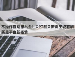 不操作就别想出金！OPT欧贝斯霸王姿态刷新黑平台新姿势