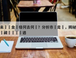 未來黃金價格何去何從？分析市場走勢，揭秘潛藏風險與機遇