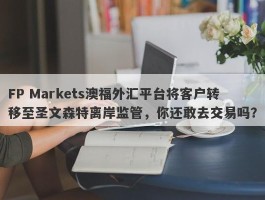 FP Markets澳福外汇平台将客户转移至圣文森特离岸监管，你还敢去交易吗？