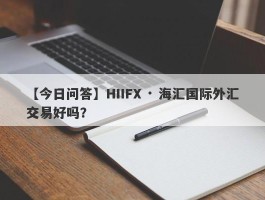 【今日问答】HIIFX · 海汇国际外汇交易好吗？
