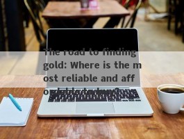 The road to finding gold: Where is the most reliable and affordable to buy?