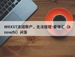 WRXST冻结账户，无法提现-要懂汇（knowfx）问答