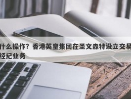 什么操作？香港英皇集团在圣文森特设立交易经纪业务