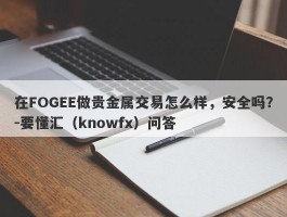 在FOGEE做贵金属交易怎么样，安全吗？-要懂汇（knowfx）问答