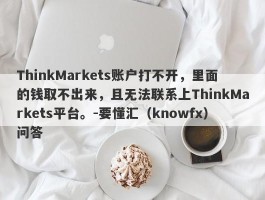 ThinkMarkets账户打不开，里面的钱取不出来，且无法联系上ThinkMarkets平台。-要懂汇（knowfx）问答