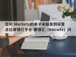 在IC Markets的单子未触及到设置点位被强行平仓-要懂汇（knowfx）问答