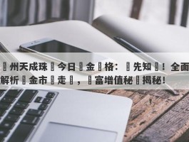 鄭州天成珠寶今日黃金價格：搶先知曉！全面解析黃金市場走勢，財富增值秘訣揭秘！