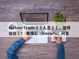 MeteorTrade經紀人怎麼樣，值得信任嗎？-要懂汇（knowfx）问答