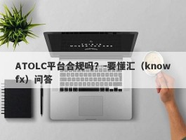 ATOLC平台合规吗？-要懂汇（knowfx）问答