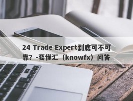 24 Trade Expert到底可不可靠？-要懂汇（knowfx）问答