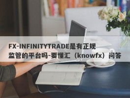 FX-INFINITYTRADE是有正规监管的平台吗-要懂汇（knowfx）问答