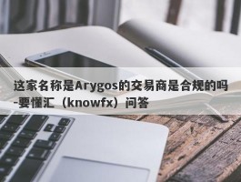 这家名称是Arygos的交易商是合规的吗-要懂汇（knowfx）问答