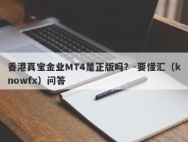 香港真宝金业MT4是正版吗？-要懂汇（knowfx）问答