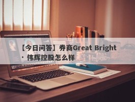 【今日问答】券商Great Bright · 伟辉控股怎么样
