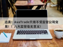 远离！AvaTrade只用不受监管公司交易！！八大监管毫无意义！