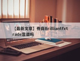 【最新文章】券商Brilliantfxtrade靠谱吗
