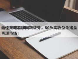 最佳策略套牌国新证券，80%高收益杀猪盘再现市场！