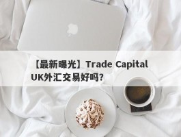 【最新曝光】Trade Capital UK外汇交易好吗？
