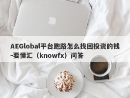 AEGlobal平台跑路怎么找回投资的钱-要懂汇（knowfx）问答