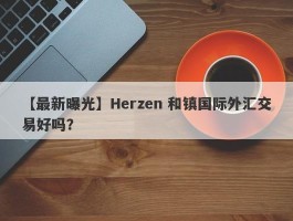 【最新曝光】Herzen 和镇国际外汇交易好吗？
