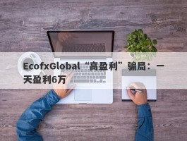 EcofxGlobal“高盈利”骗局：一天盈利6万