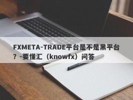 FXMETA-TRADE平台是不是黑平台？-要懂汇（knowfx）问答