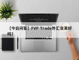 【今日问答】FVP Trade外汇交易好吗？
