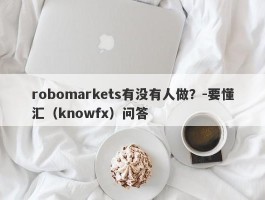 robomarkets有没有人做？-要懂汇（knowfx）问答