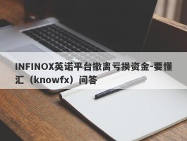 INFINOX英诺平台撤离亏损资金-要懂汇（knowfx）问答