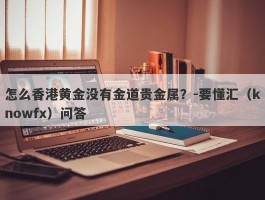 怎么香港黄金没有金道贵金属？-要懂汇（knowfx）问答