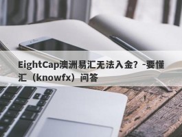 EightCap澳洲易汇无法入金？-要懂汇（knowfx）问答