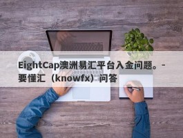 EightCap澳洲易汇平台入金问题。-要懂汇（knowfx）问答